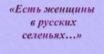 Юбилею Калининского района посвящается ﻿- «Есть женщины в русских селеньях…» 