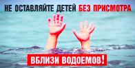 Не оставляйте детей без присмотра вблизи водоемов!"